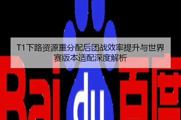 T1下路资源重分配后团战效率提升与世界赛版本适配深度解析