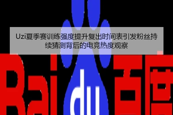 Uzi夏季赛训练强度提升复出时间表引发粉丝持续猜测背后的电竞热度观察