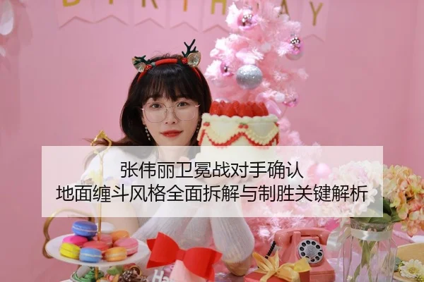 张伟丽卫冕战对手确认 地面缠斗风格全面拆解与制胜关键解析