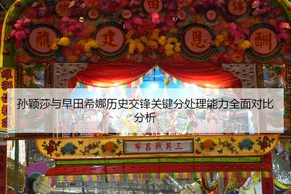 孙颖莎与早田希娜历史交锋关键分处理能力全面对比分析